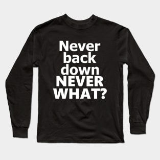 never back down never what? Long Sleeve T-Shirt